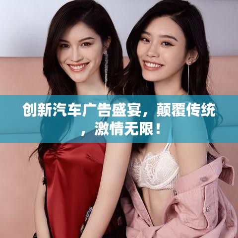 创新汽车广告盛宴，颠覆传统，激情无限！