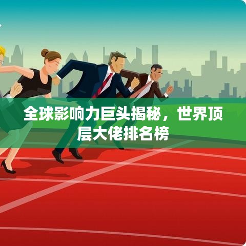 全球影响力巨头揭秘，世界顶层大佬排名榜