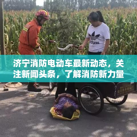 济宁消防电动车最新动态，关注新闻头条，了解消防新力量