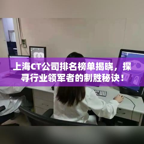 上海CT公司排名榜单揭晓，探寻行业领军者的制胜秘诀！