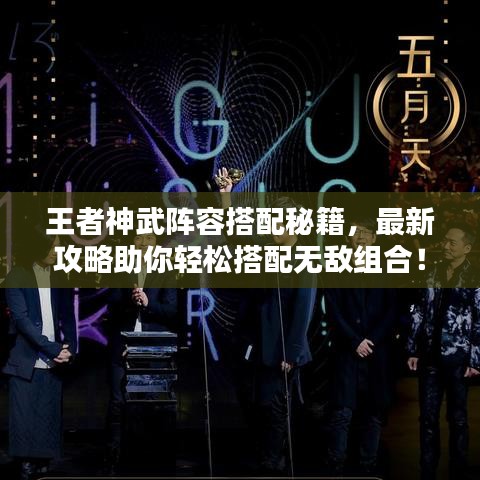 王者神武阵容搭配秘籍，最新攻略助你轻松搭配无敌组合！