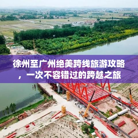 徐州至广州绝美跨线旅游攻略，一次不容错过的跨越之旅
