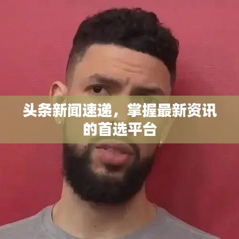 头条新闻速递，掌握最新资讯的首选平台