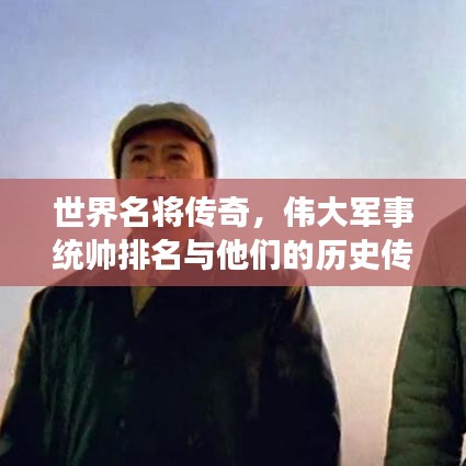 世界名将传奇，伟大军事统帅排名与他们的历史传奇故事