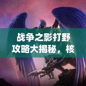 战争之影打野攻略大揭秘，核心技巧助你称霸战场！