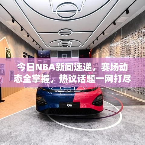 今日NBA新闻速递，赛场动态全掌握，热议话题一网打尽