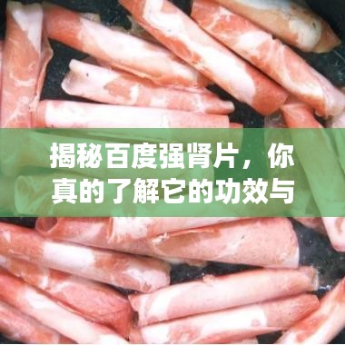 揭秘百度强肾片，你真的了解它的功效与秘密吗？