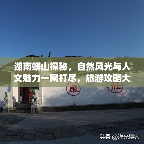 湖南蟒山探秘，自然风光与人文魅力一网打尽，旅游攻略大揭秘！