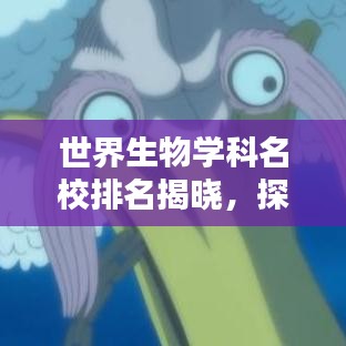世界生物学科名校排名揭晓，探寻生物科学领域的顶尖学府