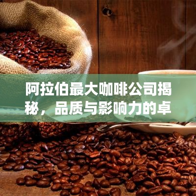 阿拉伯最大咖啡公司揭秘，品质与影响力的卓越结合排名榜单