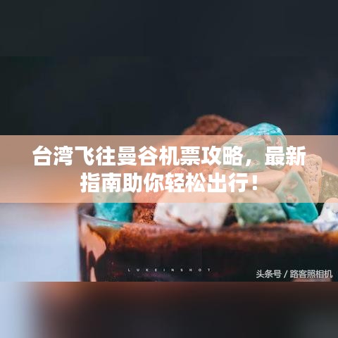 台湾飞往曼谷机票攻略，最新指南助你轻松出行！