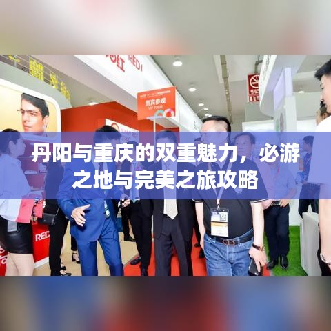 丹阳与重庆的双重魅力，必游之地与完美之旅攻略