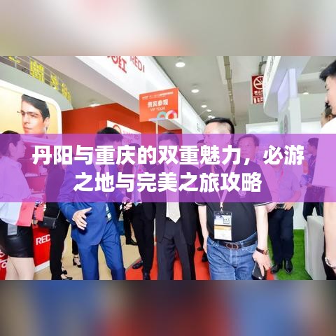 丹阳与重庆的双重魅力，必游之地与完美之旅攻略