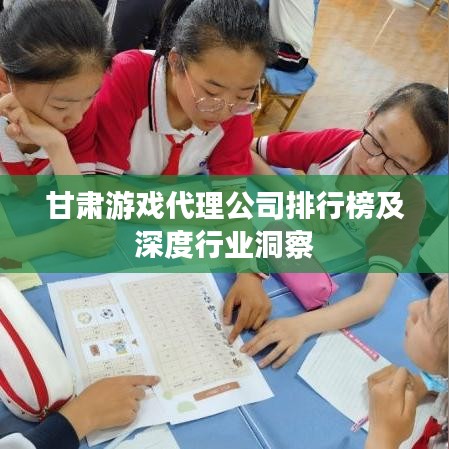 甘肃游戏代理公司排行榜及深度行业洞察
