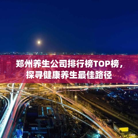 郑州养生公司排行榜TOP榜，探寻健康养生最佳路径