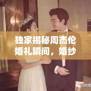 独家揭秘周杰伦婚礼瞬间，婚纱视频大全最新呈现！