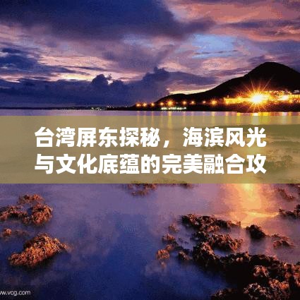 台湾屏东探秘，海滨风光与文化底蕴的完美融合攻略