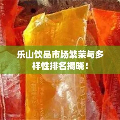 乐山饮品市场繁荣与多样性排名揭晓！