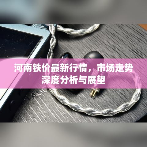 河南铁价最新行情，市场走势深度分析与展望