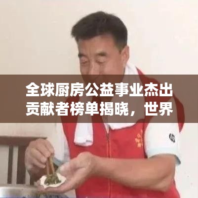 全球厨房公益事业杰出贡献者榜单揭晓，世界公益厨房排名权威发布