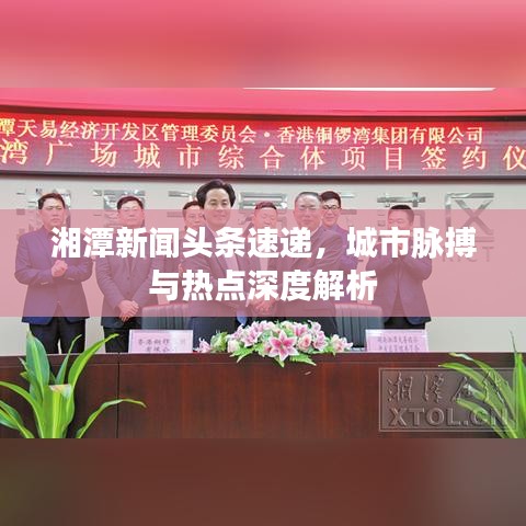 湘潭新闻头条速递，城市脉搏与热点深度解析