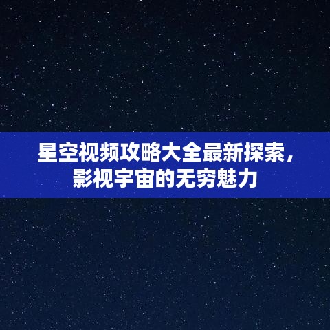 星空视频攻略大全最新探索，影视宇宙的无穷魅力