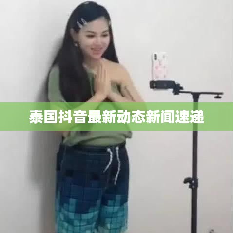 泰国抖音最新动态新闻速递