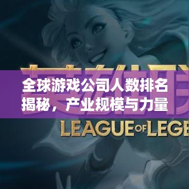 全球游戏公司人数排名揭秘，产业规模与力量分布一览无余