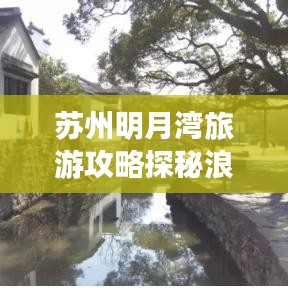 苏州明月湾旅游攻略探秘浪漫水乡风情