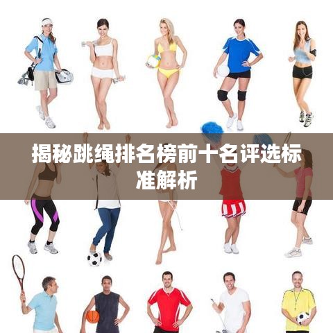 揭秘跳绳排名榜前十名评选标准解析