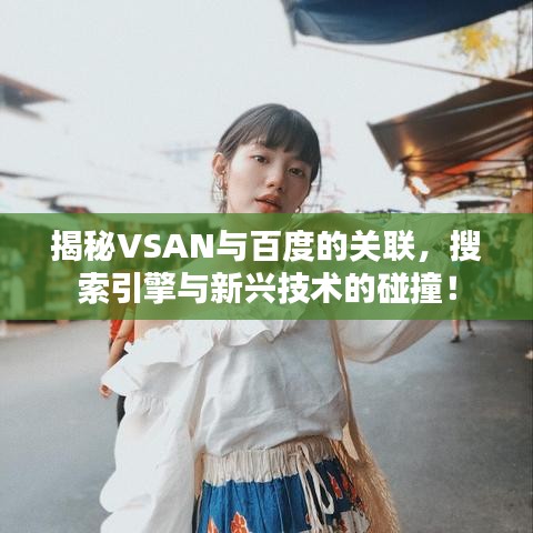 揭秘VSAN与百度的关联，搜索引擎与新兴技术的碰撞！