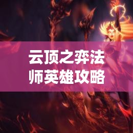 云顶之弈法师英雄攻略大全，登顶战场的秘诀！