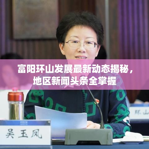 富阳环山发展最新动态揭秘，地区新闻头条全掌握