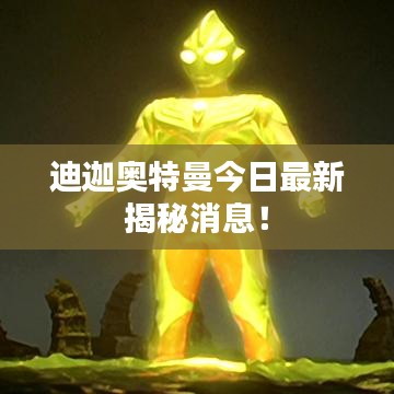 迪迦奥特曼今日最新揭秘消息！