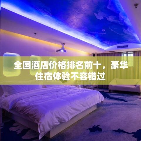 全国酒店价格排名前十，豪华住宿体验不容错过