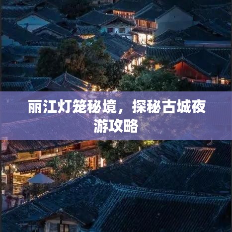 丽江灯笼秘境，探秘古城夜游攻略