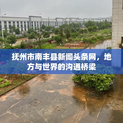 抚州市南丰县新闻头条网，地方与世界的沟通桥梁