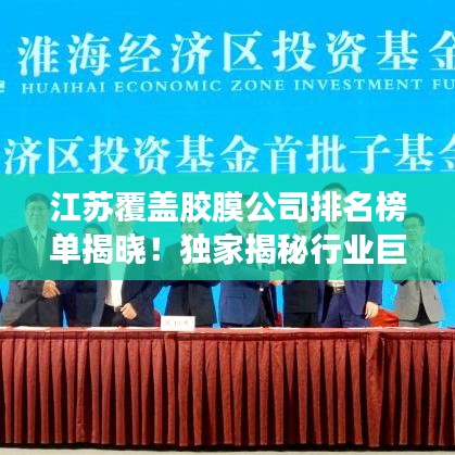 江苏覆盖胶膜公司排名榜单揭晓！独家揭秘行业巨头！