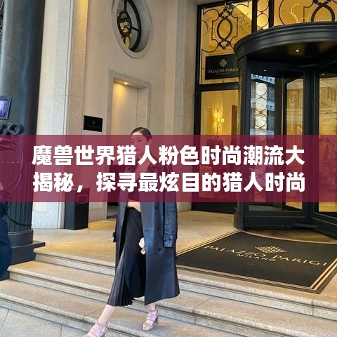 魔兽世界猎人粉色时尚潮流大揭秘，探寻最炫目的猎人时尚排名！
