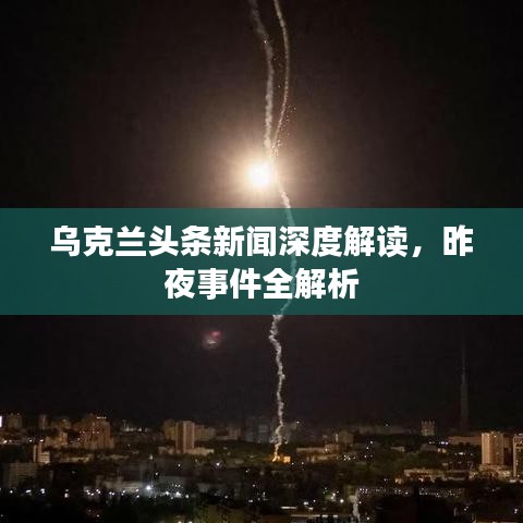 乌克兰头条新闻深度解读，昨夜事件全解析