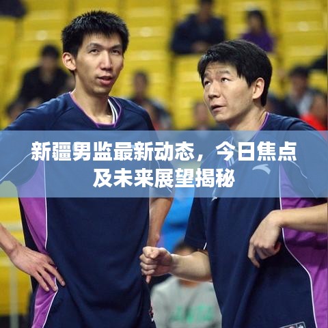 新疆男监最新动态，今日焦点及未来展望揭秘
