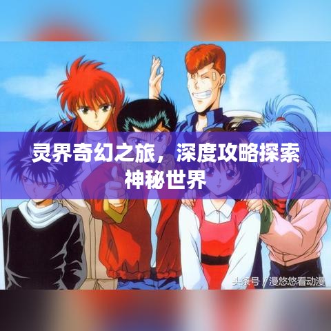 灵界奇幻之旅，深度攻略探索神秘世界
