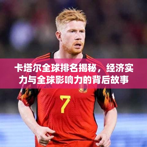 卡塔尔全球排名揭秘，经济实力与全球影响力的背后故事