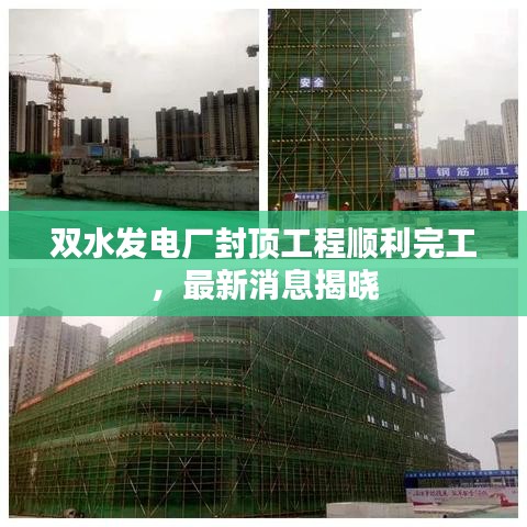 双水发电厂封顶工程顺利完工，最新消息揭晓