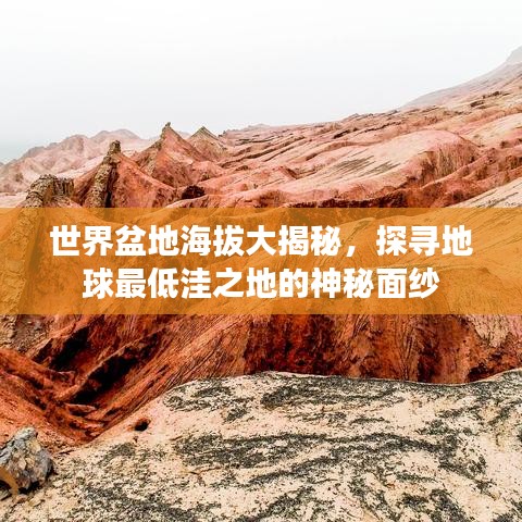 世界盆地海拔大揭秘，探寻地球最低洼之地的神秘面纱
