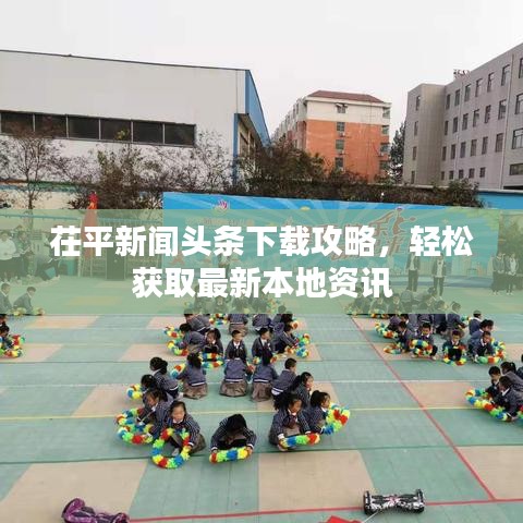 茌平新闻头条下载攻略，轻松获取最新本地资讯