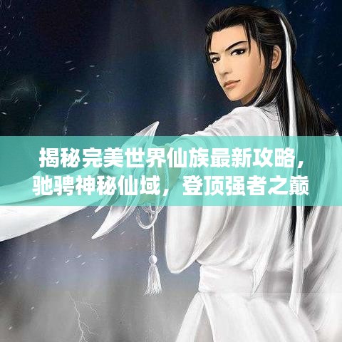 揭秘完美世界仙族最新攻略，驰骋神秘仙域，登顶强者之巅