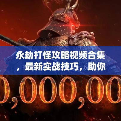 永劫打怪攻略视频合集，最新实战技巧，助你成为终极高手！