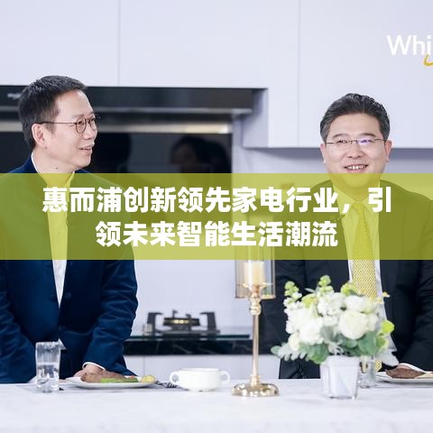 惠而浦创新领先家电行业，引领未来智能生活潮流