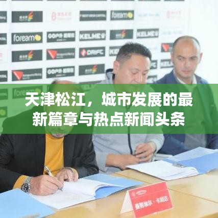 天津松江，城市发展的最新篇章与热点新闻头条